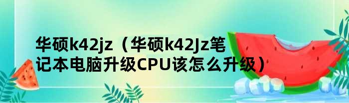 华硕k42jz（华硕k42Jz笔记本电脑升级CPU该怎么升级）