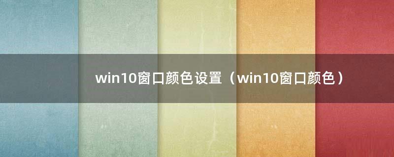 win10窗口颜色设置（win10窗口颜色）