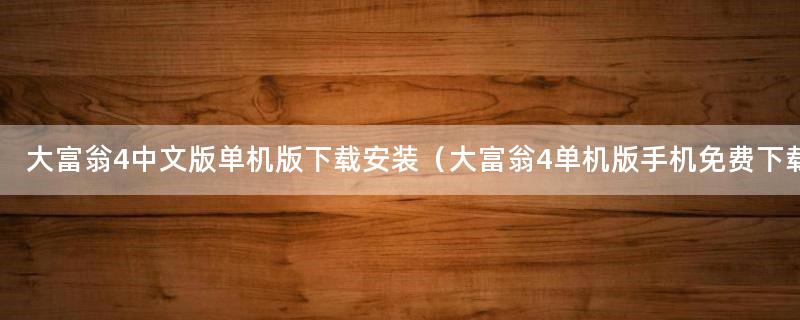 大富翁4中文版单机版下载安装（大富翁4单机版手机免费下载）
